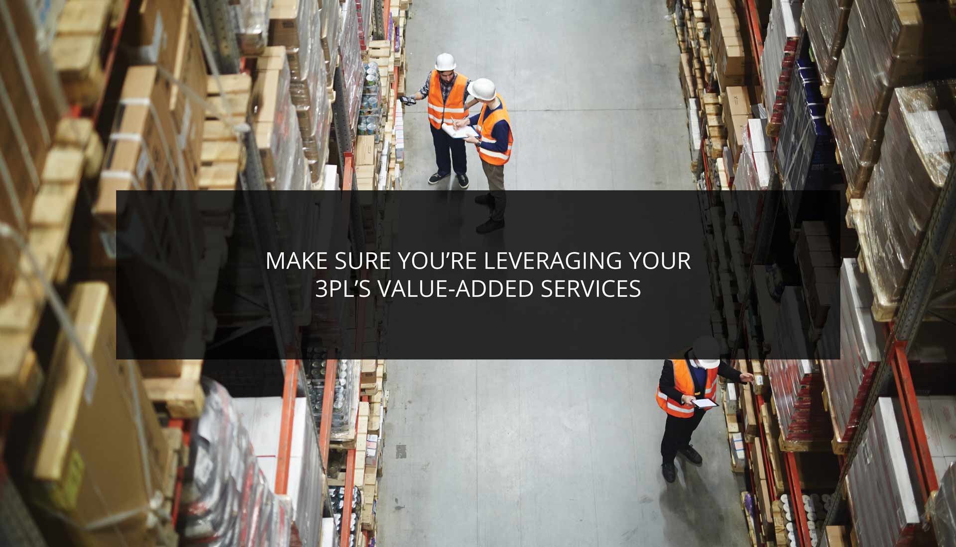 Make Sure You’re Leveraging Your 3PL’s Value-Added Services